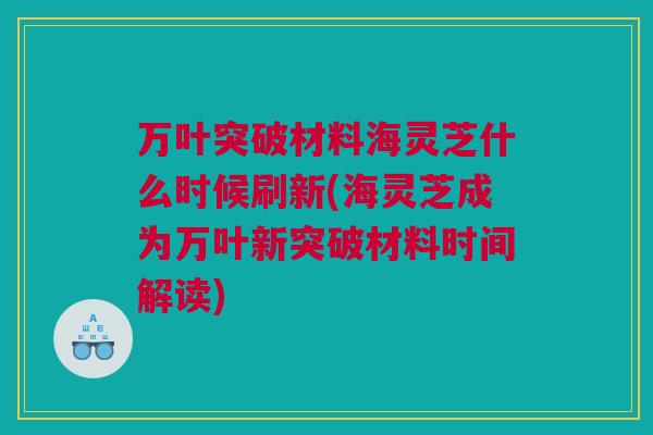 万叶突破材料海灵芝什么时候刷新(海灵芝成为万叶新突破材料时间解读)