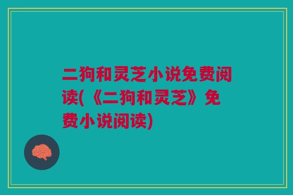 二狗和灵芝小说免费阅读(《二狗和灵芝》免费小说阅读)