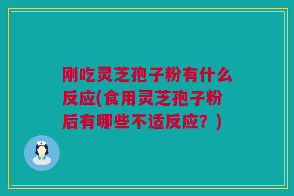 刚吃灵芝孢子粉有什么反应(食用灵芝孢子粉后有哪些不适反应？)