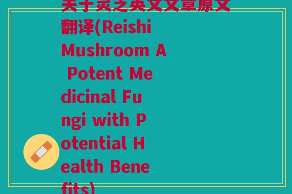 关于灵芝英文文章原文翻译(Reishi Mushroom A Potent Medicinal Fungi with Potential Health Benefits)