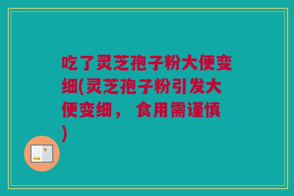 吃了灵芝孢子粉大便变细(灵芝孢子粉引发大便变细， 食用需谨慎)