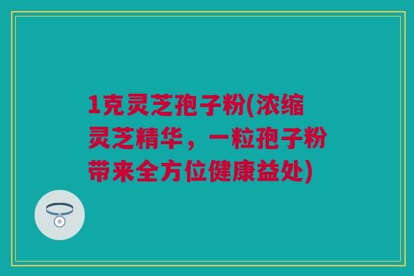 1克灵芝孢子粉(浓缩灵芝精华，一粒孢子粉带来全方位健康益处)