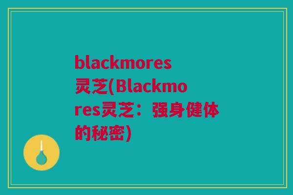 blackmores灵芝(Blackmores灵芝：强身健体的秘密)