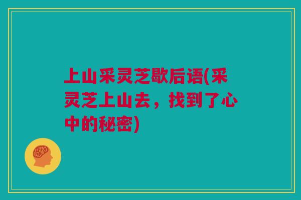 上山采灵芝歇后语(采灵芝上山去，找到了心中的秘密)