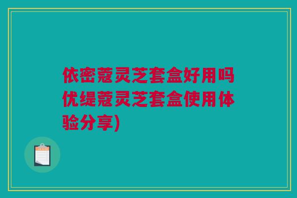 依密蔻灵芝套盒好用吗优缇蔻灵芝套盒使用体验分享)