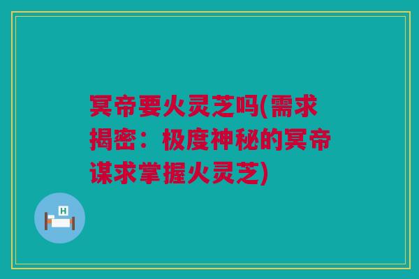 冥帝要火灵芝吗(需求揭密：极度神秘的冥帝谋求掌握火灵芝)