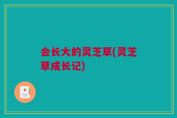 会长大的灵芝草(灵芝草成长记)