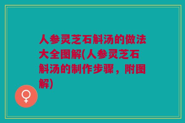 人参灵芝石斛汤的做法大全图解(人参灵芝石斛汤的制作步骤，附图解)