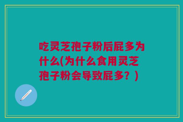 吃灵芝孢子粉后屁多为什么(为什么食用灵芝孢子粉会导致屁多？)
