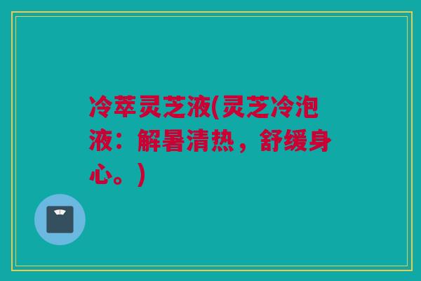 冷萃灵芝液(灵芝冷泡液：解暑清热，舒缓身心。)