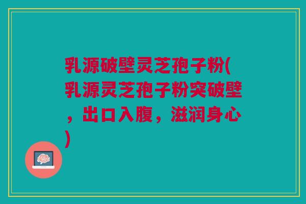乳源破壁灵芝孢子粉(乳源灵芝孢子粉突破壁,出口入腹,滋润身心) 乳源破壁灵芝孢子粉(乳源灵芝孢子粉突破壁,出口入腹,滋润身心)