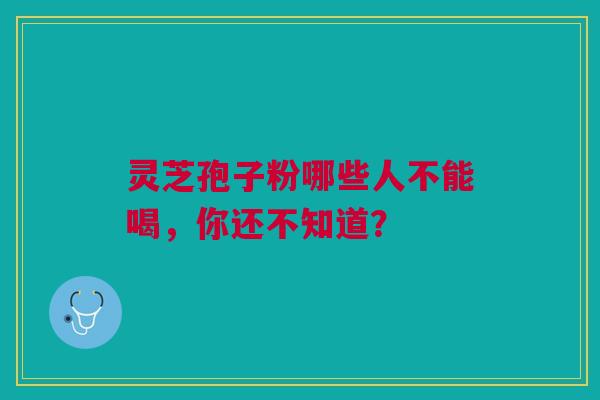 灵芝孢子粉哪些人不能喝,你还不知道? 灵芝孢子粉哪些人不能喝,你还不知道?