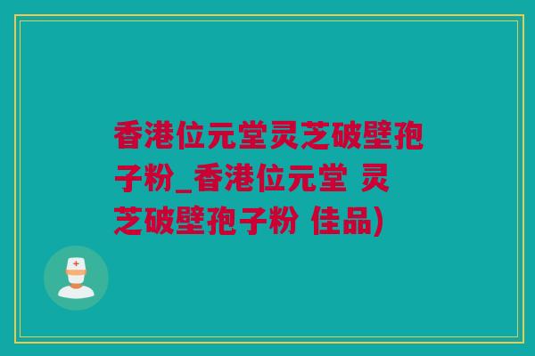 香港位元堂灵芝破壁孢子粉_香港位元堂 灵芝破壁孢子粉 佳品) 香港位元堂灵芝破壁孢子粉_香港位元堂 灵芝破壁孢子粉 佳品)