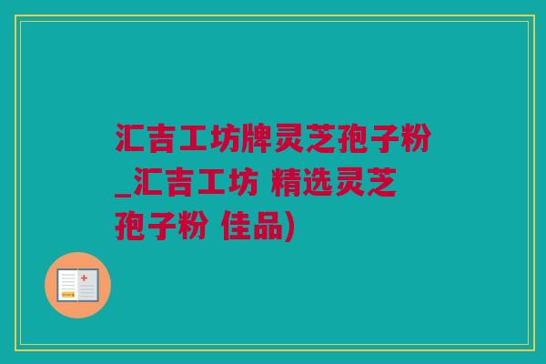 汇吉工坊牌灵芝孢子粉_汇吉工坊 精选灵芝孢子粉 佳品)