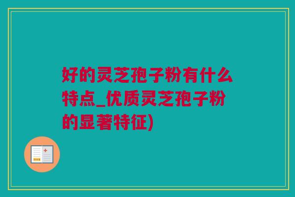 好的灵芝孢子粉有什么特点_优质灵芝孢子粉的显著特征)