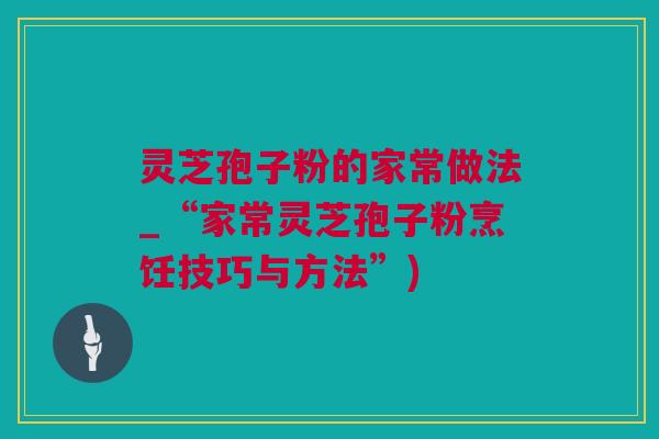 灵芝孢子粉的家常做法_“家常灵芝孢子粉烹饪技巧与方法”) 灵芝孢子粉的家常做法_“家常灵芝孢子粉烹饪技巧与方法”)