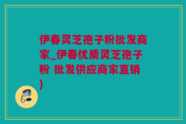 伊春灵芝孢子粉批发商家_伊春优质灵芝孢子粉 批发供应商家直销)