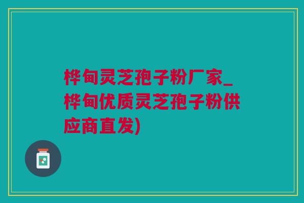 桦甸灵芝孢子粉厂家_桦甸优质灵芝孢子粉供应商直发)