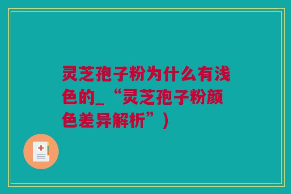 灵芝孢子粉为什么有浅色的_“灵芝孢子粉颜色差异解析”)