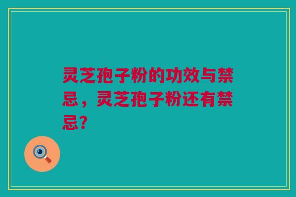 灵芝孢子粉的功效与禁忌,灵芝孢子粉还有禁忌? 灵芝孢子粉的功效与禁忌,灵芝孢子粉还有禁忌?