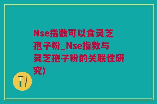 Nse指数可以食灵芝孢子粉_Nse指数与灵芝孢子粉的关联性研究)