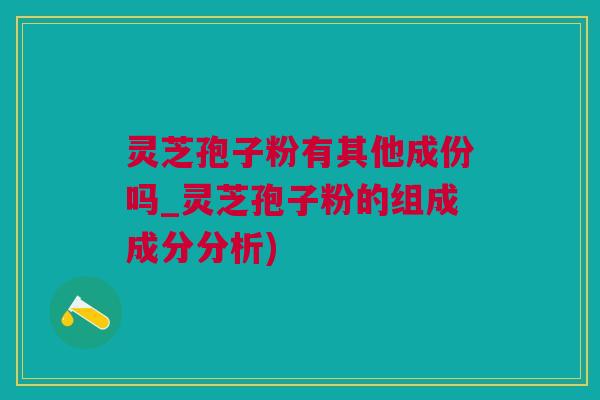 灵芝孢子粉有其他成份吗_灵芝孢子粉的组成成分分析)