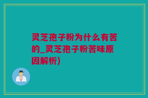 灵芝孢子粉为什么有苦的_灵芝孢子粉苦味原因解析)