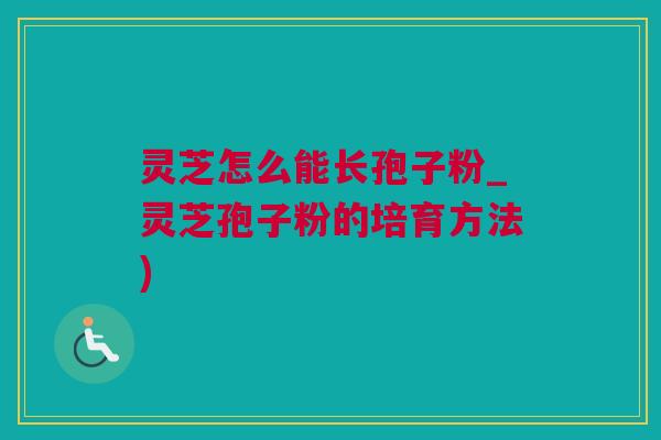 灵芝怎么能长孢子粉_灵芝孢子粉的培育方法)