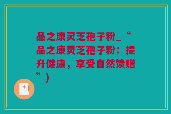 品之康灵芝孢子粉_“品之康灵芝孢子粉：提升健康，享受自然馈赠”)