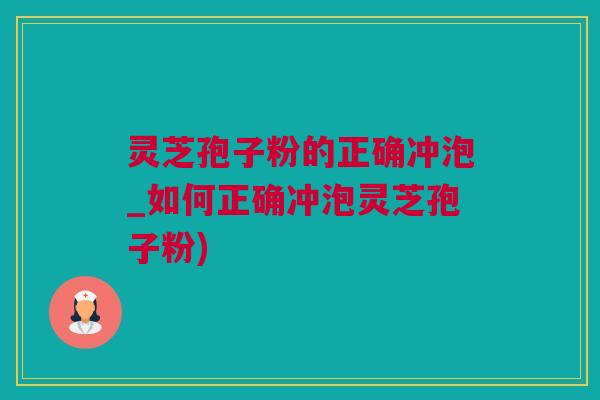 灵芝孢子粉的正确冲泡_如何正确冲泡灵芝孢子粉) 灵芝孢子粉的正确冲泡_如何正确冲泡灵芝孢子粉)
