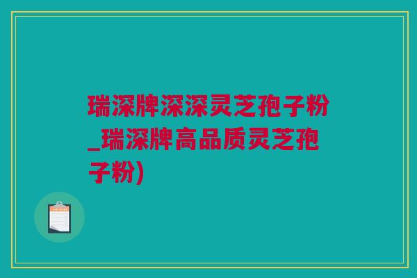 瑞深牌深深灵芝孢子粉_瑞深牌高品质灵芝孢子粉)