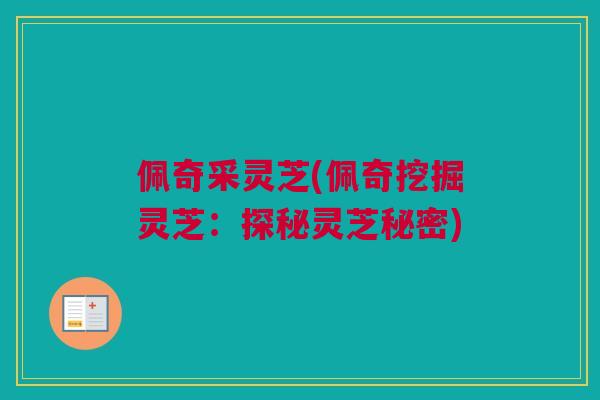 佩奇采灵芝(佩奇挖掘灵芝：探秘灵芝秘密)