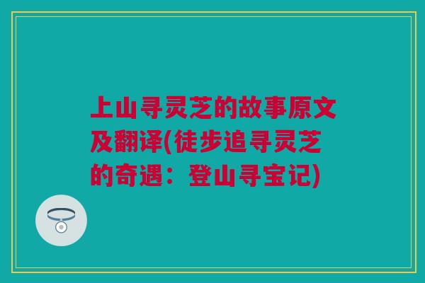 上山寻灵芝的故事原文及翻译(徒步追寻灵芝的奇遇:登山寻宝记) 上山寻灵芝的故事原文及翻译(徒步追寻灵芝的奇遇:登山寻宝记)
