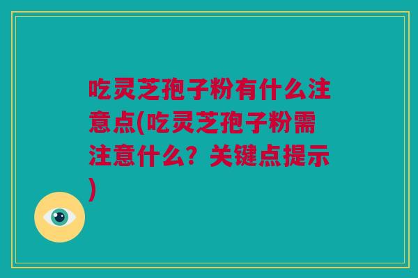 吃灵芝孢子粉有什么注意点(吃灵芝孢子粉需注意什么?关键点提示) 吃灵芝孢子粉有什么注意点(吃灵芝孢子粉需注意什么?关键点提示)