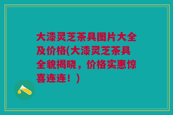 大漆灵芝茶具图片大全及价格(大漆灵芝茶具全貌揭晓,价格实惠惊喜连连!) 大漆灵芝茶具图片大全及价格(大漆灵芝茶具全貌揭晓,价格实惠惊喜连连!)