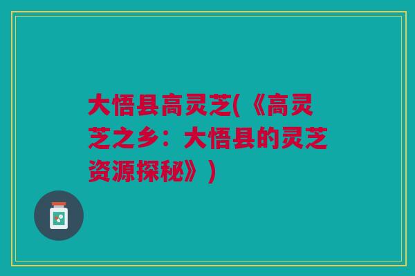 大悟县高灵芝(《高灵芝之乡：大悟县的灵芝资源探秘》)