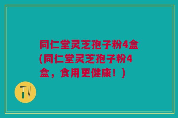 同仁堂灵芝孢子粉4盒(同仁堂灵芝孢子粉4盒，食用更健康！)