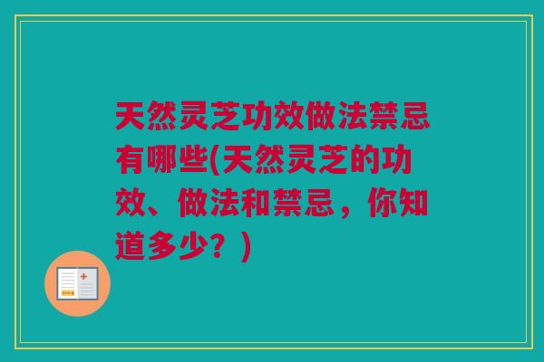 天然灵芝功效做法禁忌有哪些(天然灵芝的功效、做法和禁忌，你知道多少？)