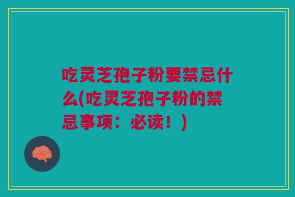 吃灵芝孢子粉要禁忌什么(吃灵芝孢子粉的禁忌事项:必读!) 吃灵芝孢子粉要禁忌什么(吃灵芝孢子粉的禁忌事项:必读!)