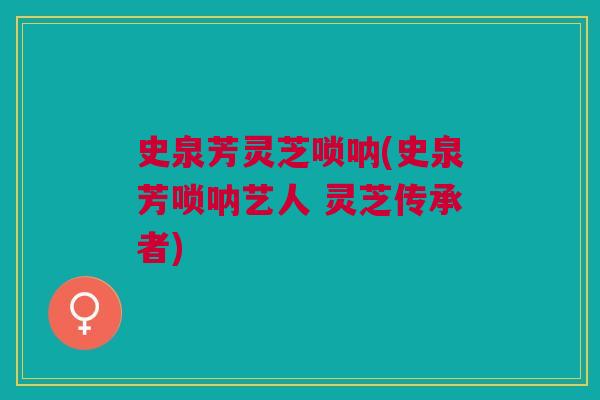 史泉芳灵芝唢呐(史泉芳唢呐艺人 灵芝传承者) 史泉芳灵芝唢呐(史泉芳唢呐艺人 灵芝传承者)
