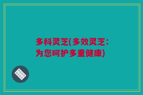 多科灵芝(多效灵芝：为您呵护多重健康)