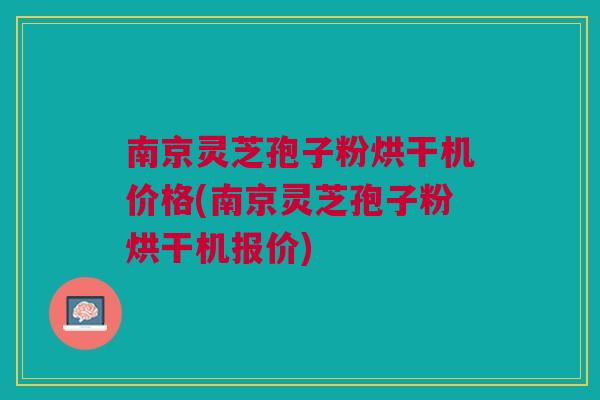 南京灵芝孢子粉烘干机价格(南京灵芝孢子粉烘干机报价) 南京灵芝孢子粉烘干机价格(南京灵芝孢子粉烘干机报价)