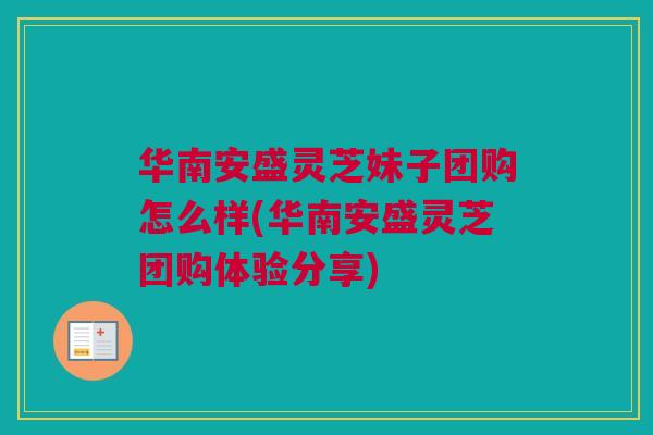 华南安盛灵芝妹子团购怎么样(华南安盛灵芝团购体验分享) 华南安盛灵芝妹子团购怎么样(华南安盛灵芝团购体验分享)