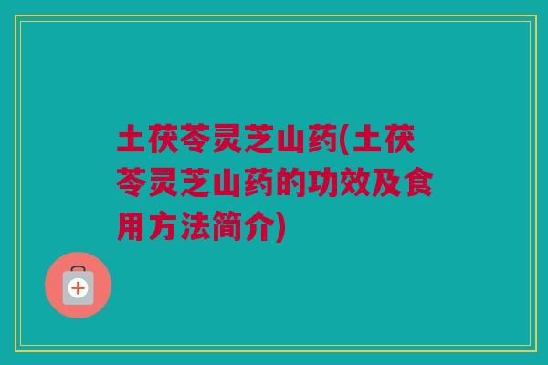 土茯苓灵芝山药(土茯苓灵芝山药的功效及食用方法简介) 土茯苓灵芝山药(土茯苓灵芝山药的功效及食用方法简介)