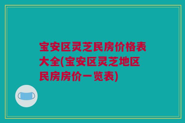 宝安区灵芝民房价格表大全(宝安区灵芝地区民房房价一览表) 宝安区灵芝民房价格表大全(宝安区灵芝地区民房房价一览表)