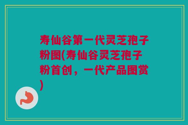 寿仙谷第一代灵芝孢子粉图(寿仙谷灵芝孢子粉首创,一代产品图赏) 寿仙谷第一代灵芝孢子粉图(寿仙谷灵芝孢子粉首创,一代产品图赏)