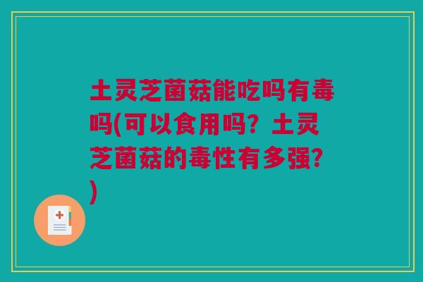 土灵芝菌菇能吃吗有毒吗(可以食用吗？土灵芝菌菇的毒性有多强？)