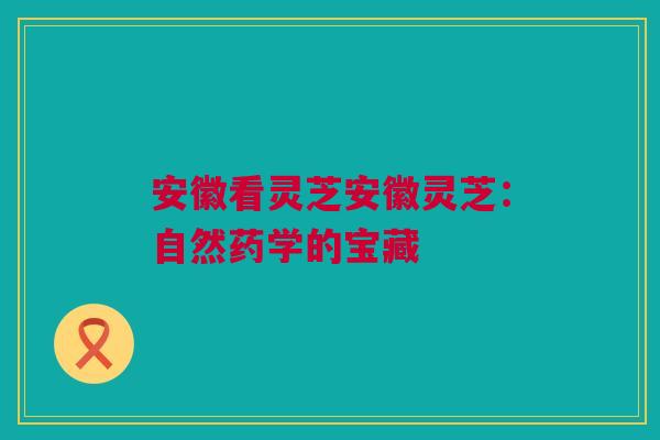安徽看灵芝安徽灵芝：自然药学的宝藏