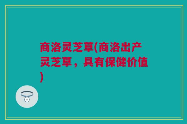 商洛灵芝草(商洛出产灵芝草，具有保健价值)