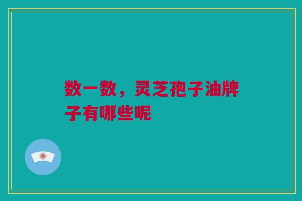 数一数，灵芝孢子油牌子有哪些呢